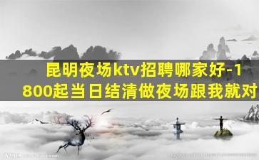 昆明夜场ktv招聘哪家好-1800起当日结清做夜场跟我就对
